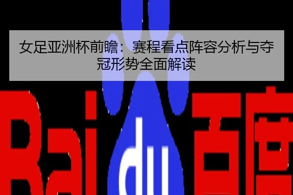 女足亚洲杯前瞻：赛程看点阵容分析与夺冠形势全面解读