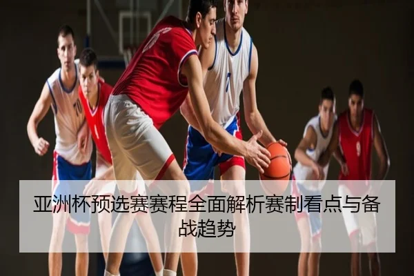 亚洲杯预选赛赛程全面解析赛制看点与备战趋势