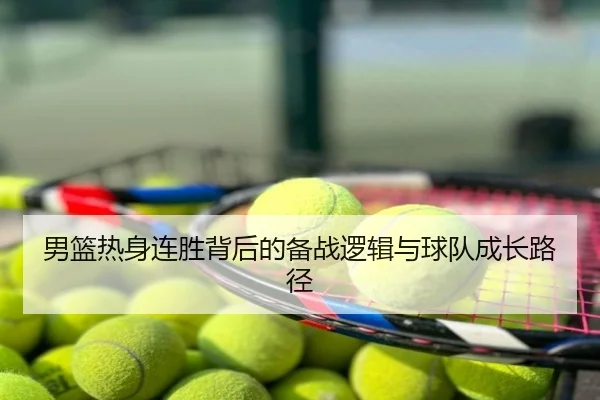 男篮热身连胜背后的备战逻辑与球队成长路径