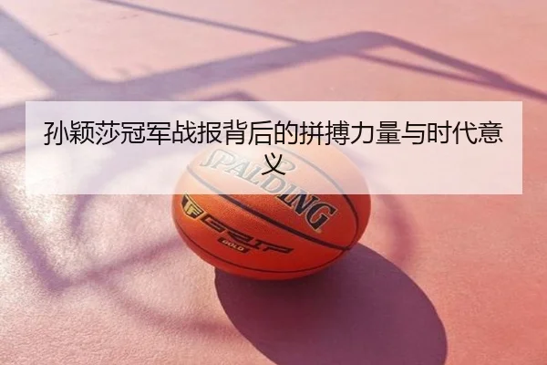 孙颖莎冠军战报背后的拼搏力量与时代意义