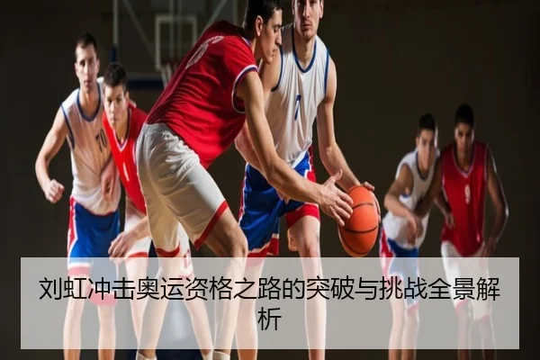 刘虹冲击奥运资格之路的突破与挑战全景解析