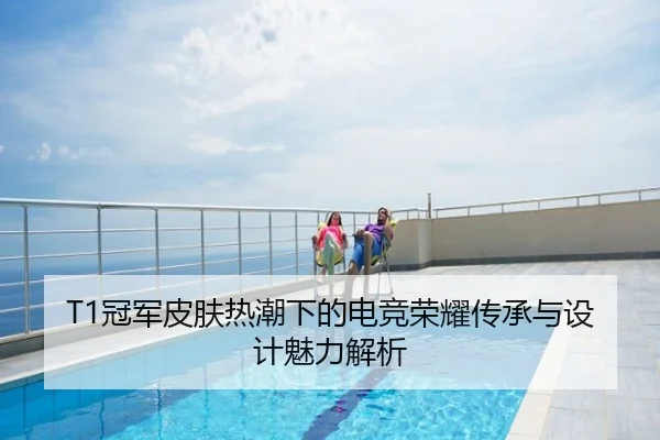 T1冠军皮肤热潮下的电竞荣耀传承与设计魅力解析