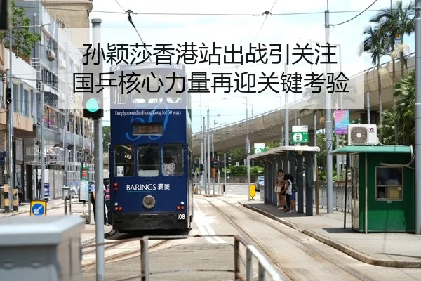 孙颖莎香港站出战引关注 国乒核心力量再迎关键考验