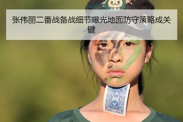 张伟丽二番战备战细节曝光地面防守策略成关键