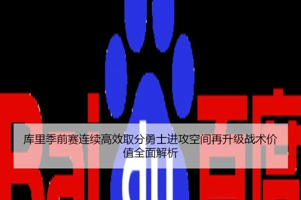 库里季前赛连续高效取分勇士进攻空间再升级战术价值全面解析