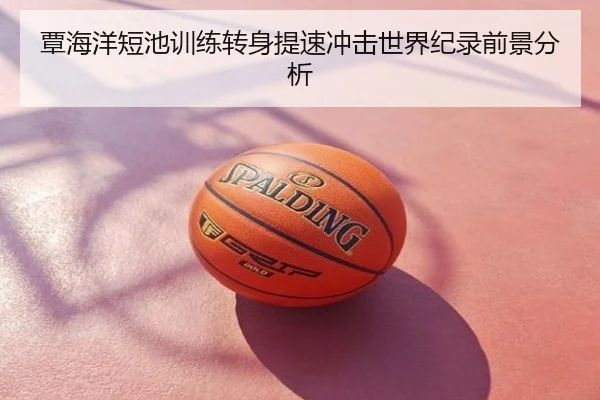 覃海洋短池训练转身提速冲击世界纪录前景分析